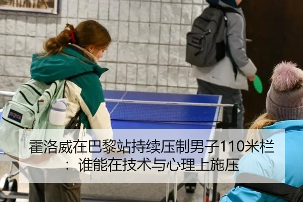 霍洛威在巴黎站持续压制男子110米栏：谁能在技术与心理上施压