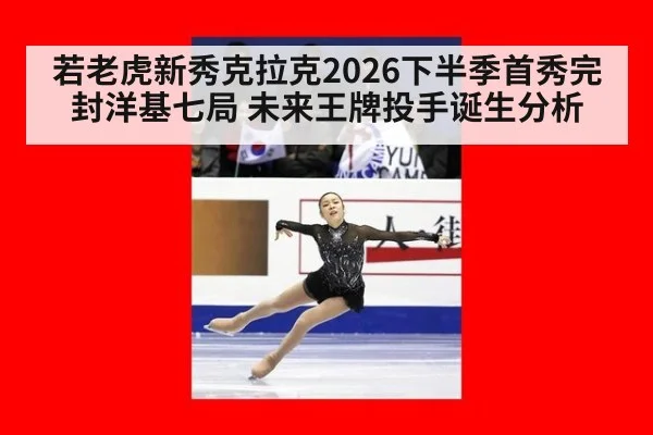 若老虎新秀克拉克2026下半季首秀完封洋基七局 未来王牌投手诞生分析