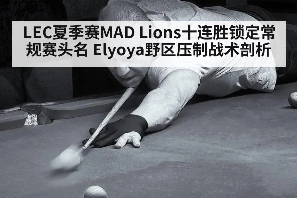 LEC夏季赛MAD Lions十连胜锁定常规赛头名 Elyoya野区压制战术剖析