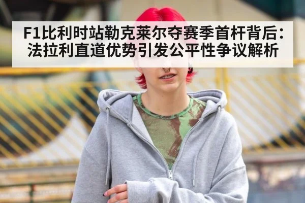 F1比利时站勒克莱尔夺赛季首杆背后:法拉利直道优势引发公平性争议解析
