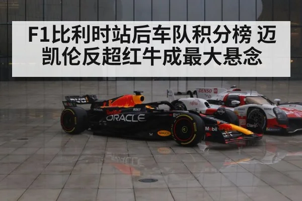F1比利时站后车队积分榜 迈凯伦反超红牛成最大悬念