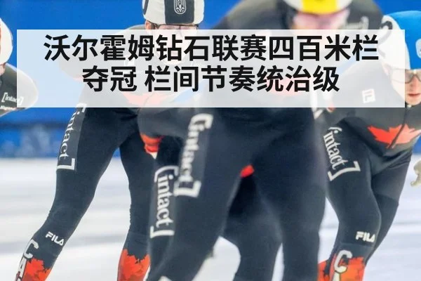 沃尔霍姆钻石联赛四百米栏夺冠 栏间节奏统治级