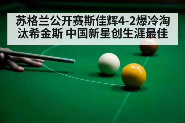苏格兰公开赛斯佳辉4-2爆冷淘汰希金斯 中国新星创生涯最佳